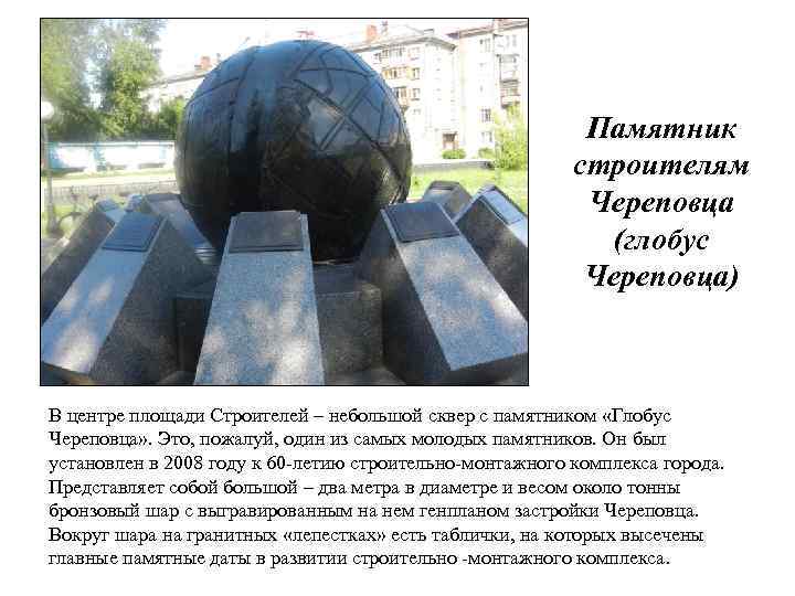 Памятник строителям Череповца (глобус Череповца) В центре площади Строителей – небольшой сквер с памятником