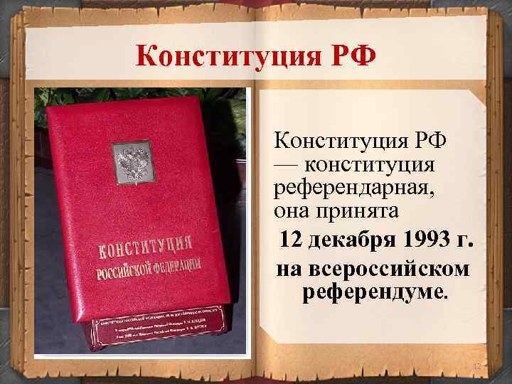 Конституция РФ — конституция референдарная, она принята 12 декабря 1993 г. на всероссийском референдуме.