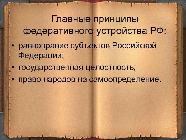 Главные принципы федеративного устройства РФ: • равноправие субъектов Российской Федерации; • государственная целостность; •
