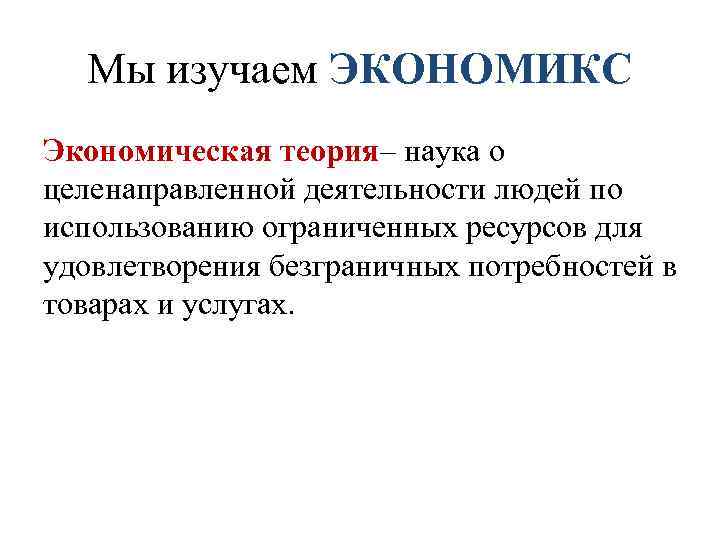 Мы изучаем ЭКОНОМИКС Экономическая теория– наука о целенаправленной деятельности людей по использованию ограниченных ресурсов