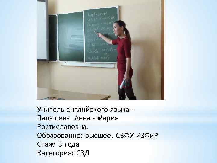 Учитель английского языка – Папашева Анна – Мария Ростиславовна. Образование: высшее, СВФУ ИЗФи. Р