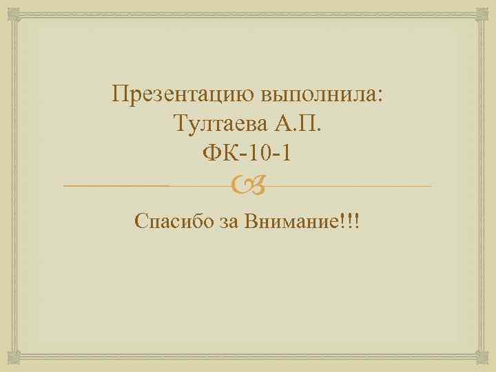 Презентацию выполнила: Тултаева А. П. ФК-10 -1 Спасибо за Внимание!!! 