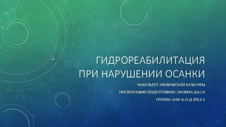 ГИДРОРЕАБИЛИТАЦИЯ ПРИ НАРУШЕНИИ ОСАНКИ ФАКУЛЬТЕТ: ФИЗИЧЕСКОЙ КУЛЬТУРЫ ПРЕЗЕНТАЦИЮ ПОДГОТОВИЛА: ЛАПИНА ДАША ГРУППА: АФК-Б-О-Д-2014 -1