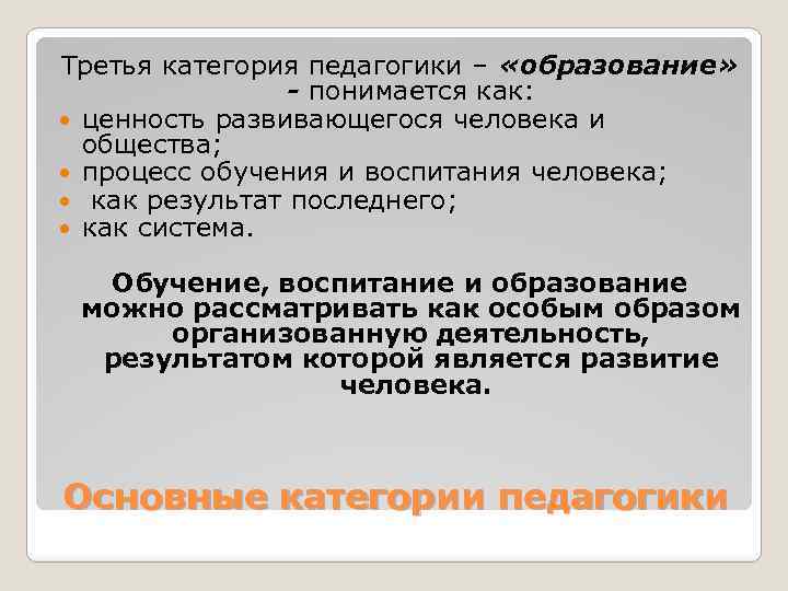 Третья категория педагогики – «образование» - понимается как: ценность развивающегося человека и общества; процесс