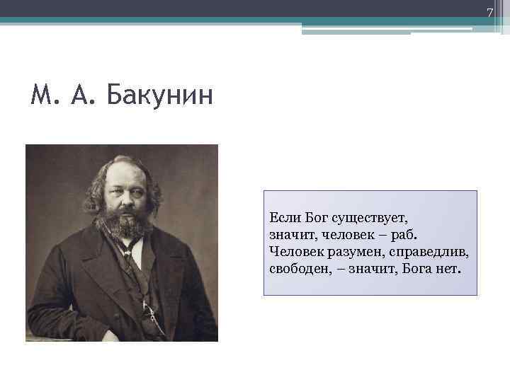 7 М. А. Бакунин Если Бог существует, значит, человек – раб. Человек разумен, справедлив,