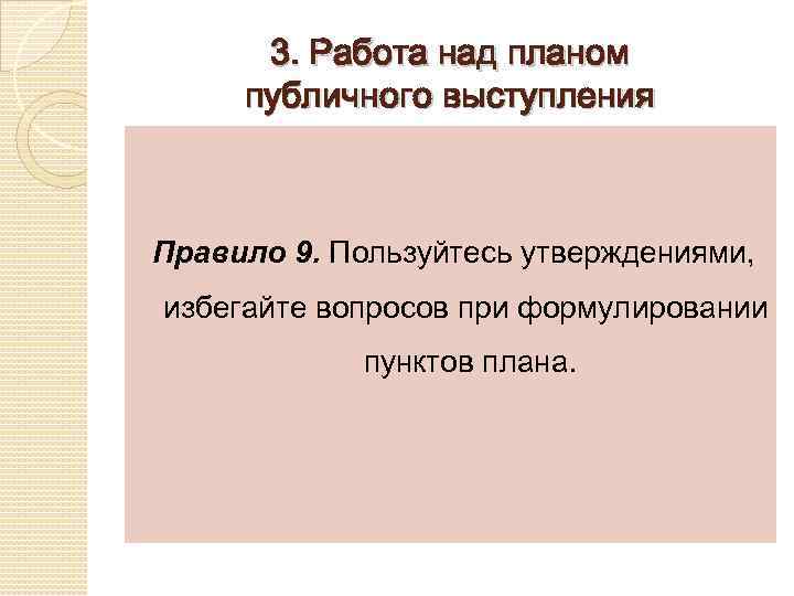 3. Работа над планом публичного выступления Правило 9. Пользуйтесь утверждениями, избегайте вопросов при формулировании