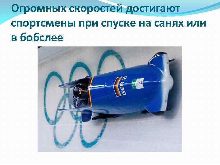 Огромных скоростей достигают спортcмены при спуске на санях или в бобслее 