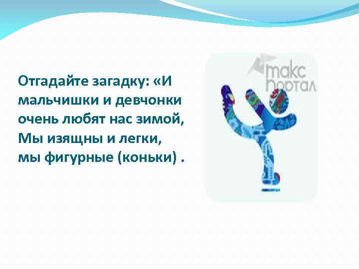 Отгадайте загадку: «И мальчишки и девчонки очень любят нас зимой, Мы изящны и легки,