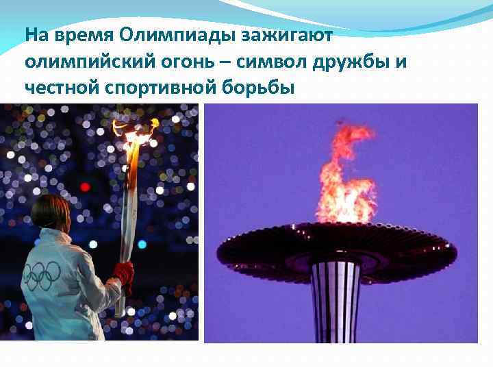 На время Олимпиады зажигают олимпийский огонь – символ дружбы и честной спортивной борьбы 