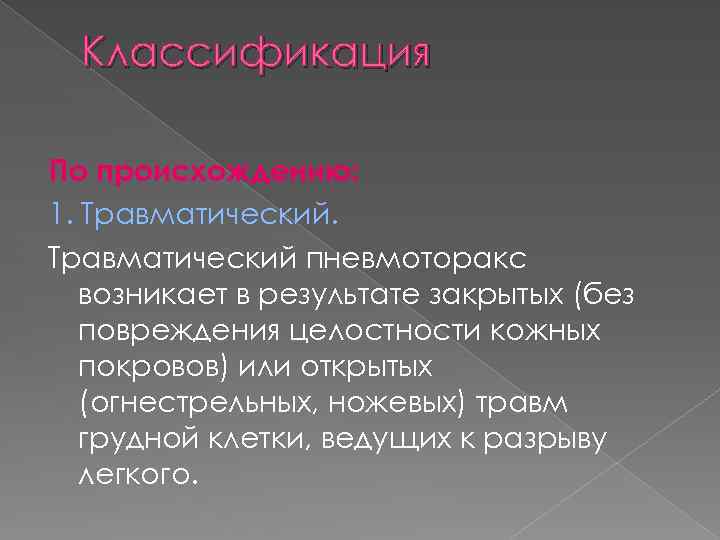 Классификация По происхождению: 1. Травматический пневмоторакс возникает в результате закрытых (без повреждения целостности кожных