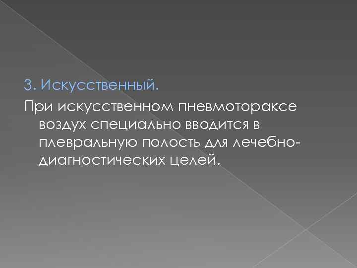 3. Искусственный. При искусственном пневмотораксе воздух специально вводится в плевральную полость для лечебнодиагностических целей.