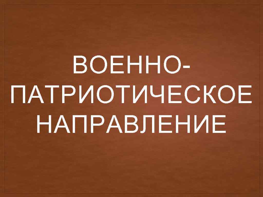 ВОЕННОПАТРИОТИЧЕСКОЕ НАПРАВЛЕНИЕ 