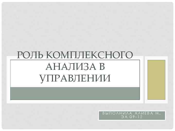 РОЛЬ КОМПЛЕКСНОГО АНАЛИЗА В УПРАВЛЕНИИ ВЫПОЛНИЛА АЛИЕВА М. ЭА 09 -12 