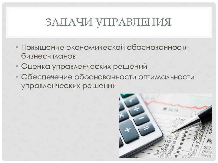 ЗАДАЧИ УПРАВЛЕНИЯ • Повышение экономической обоснованности бизнес-планов • Оценка управленческих решений • Обеспечение обоснованности