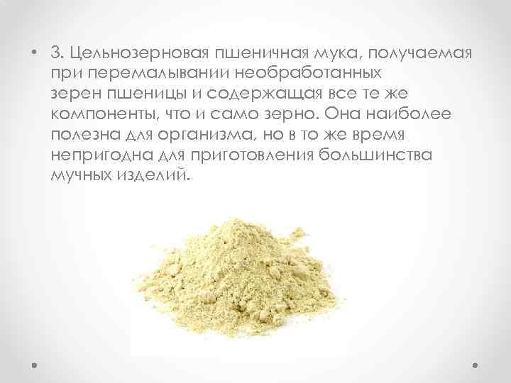  • 3. Цельнозерновая пшеничная мука, получаемая при перемалывании необработанных зерен пшеницы и содержащая
