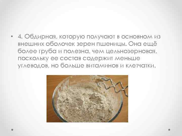  • 4. Обдирная, которую получают в основном из внешних оболочек зерен пшеницы. Она