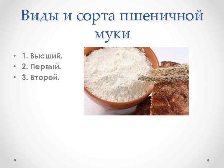 Виды и сорта пшеничной муки • 1. Высший. • 2. Первый. • 3. Второй.