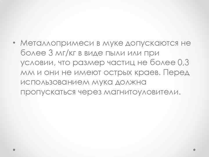  • Металлопримеси в муке допускаются не более 3 мг/кг в виде пыли или