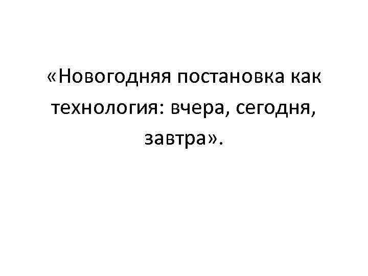  «Новогодняя постановка как технология: вчера, сегодня, завтра» . 
