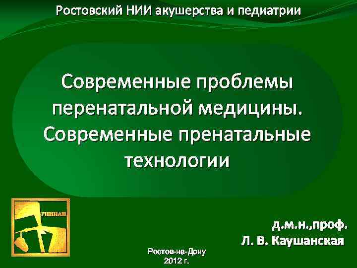 Ростовский НИИ акушерства и педиатрии Современные проблемы перенатальной медицины. Современные пренатальные технологии Ростов-на-Дону 2012