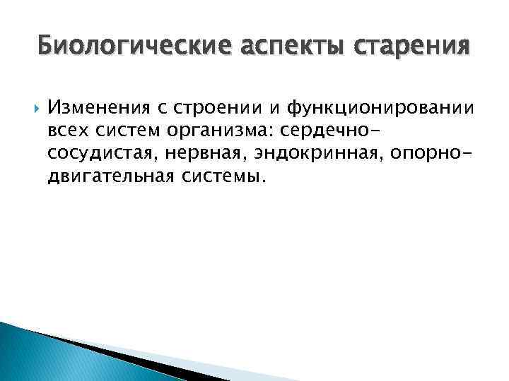 Биологические аспекты старения Изменения с строении и функционировании всех систем организма: сердечнососудистая, нервная, эндокринная,