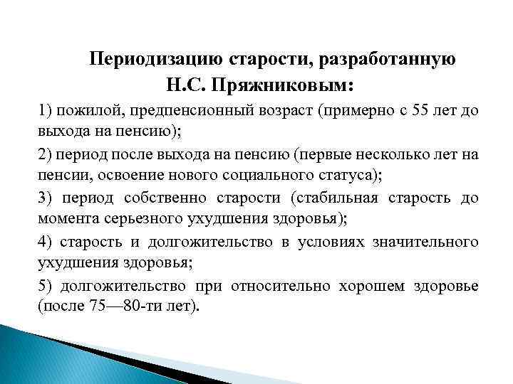 Периодизацию старости, разработанную Н. С. Пряжниковым: 1) пожилой, предпенсионный возраст (примерно с 55 лет