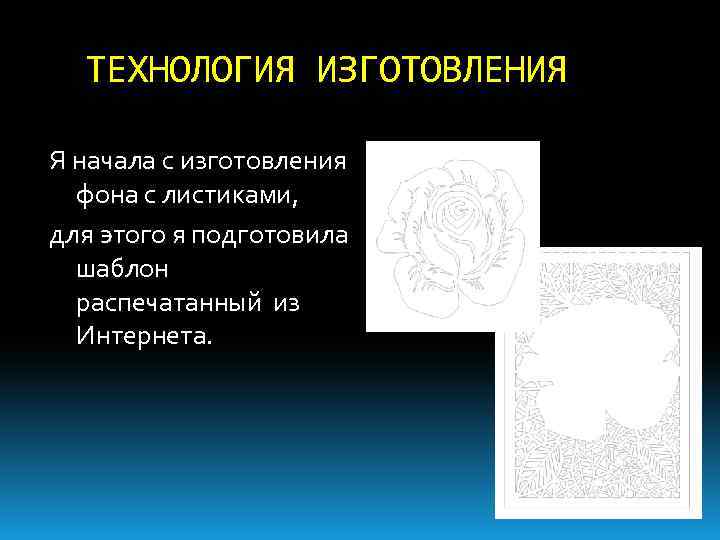 ТЕХНОЛОГИЯ ИЗГОТОВЛЕНИЯ Я начала с изготовления фона с листиками, для этого я подготовила шаблон