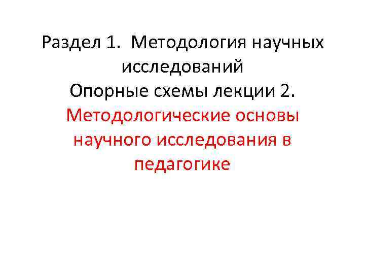 Раздел 1. Методология научных исследований Опорные схемы лекции 2. Методологические основы научного исследования в