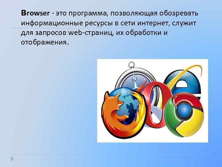 Browser - это программа, позволяющая обозревать информационные ресурсы в сети интернет, служит для запросов