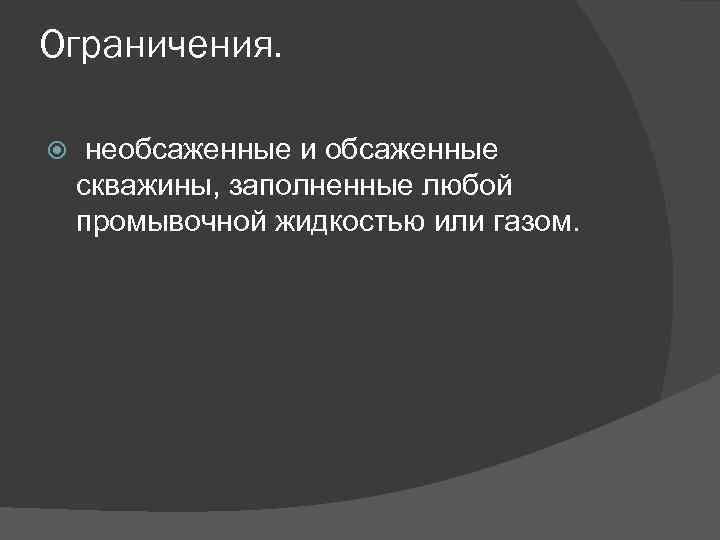 Ограничения. необсаженные и обсаженные скважины, заполненные любой промывочной жидкостью или газом. 