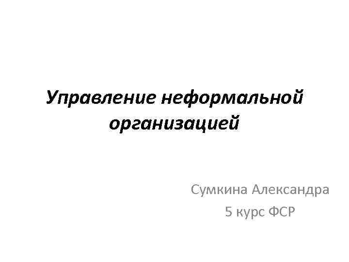 Управление неформальной организацией Сумкина Александра 5 курс ФСР 