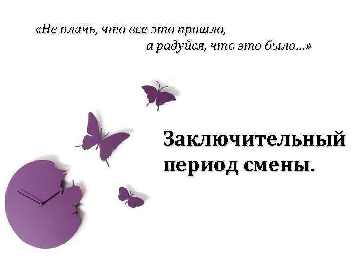  «Не плачь, что все это прошло, а радуйся, что это было…» Заключительный период