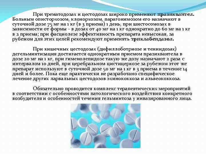 При трематодозах и цестодозах широко применяют празиквантел. Больным описторхозом, клонорхозом, парагонимозом его назначают в