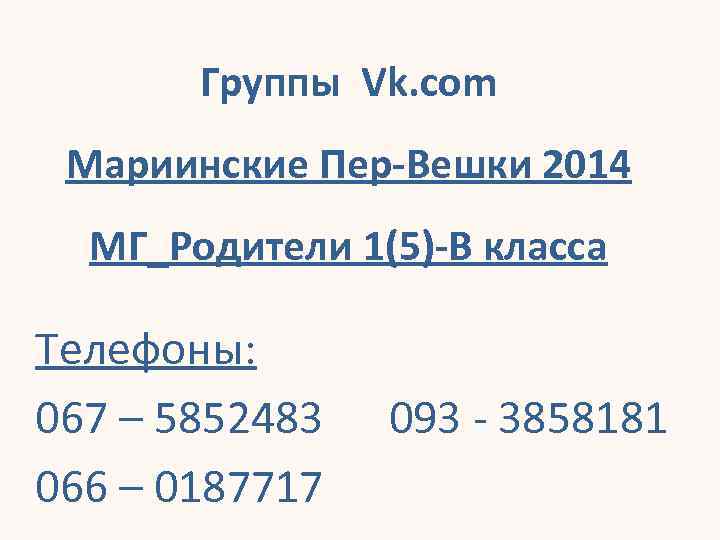 Группы Vk. com Мариинские Пер-Вешки 2014 МГ_Родители 1(5)-В класса Телефоны: 067 – 5852483 066