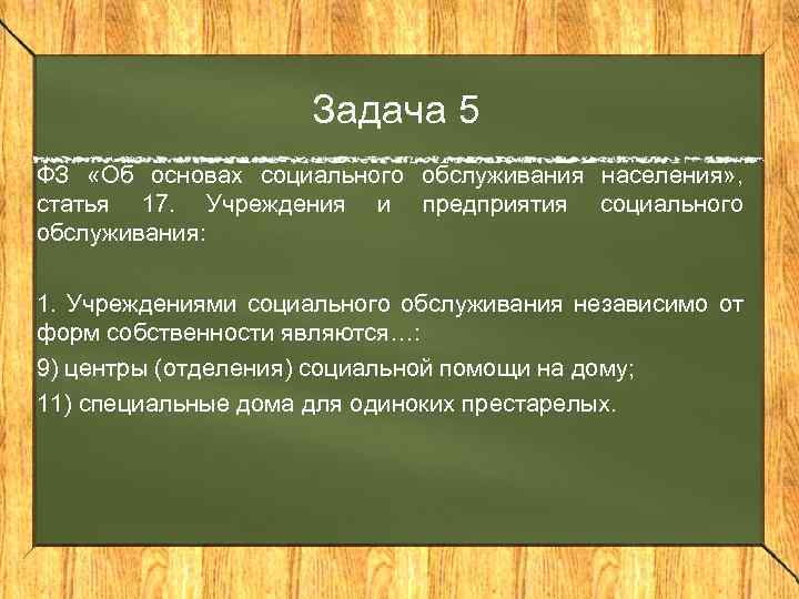 Задача 5 ФЗ «Об основах социального обслуживания населения» , статья 17. Учреждения и предприятия