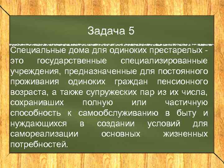 Задача 5 Специальные дома для одиноких престарелых - это государственные специализированные учреждения, предназначенные для