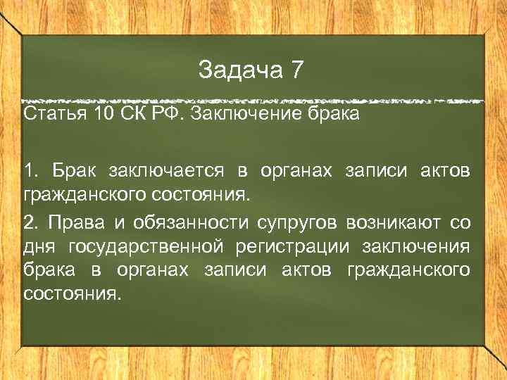 Задача 7 Статья 10 СК РФ. Заключение брака 1. Брак заключается в органах записи