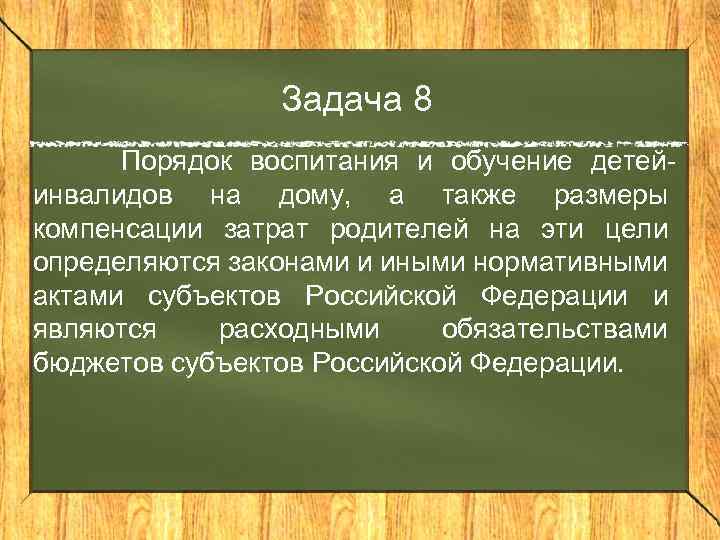 Задача 8 Порядок воспитания и обучение детейинвалидов на дому, а также размеры компенсации затрат