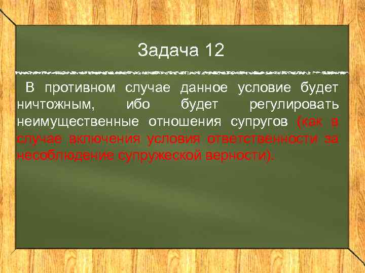 Задача 12 В противном случае данное условие будет ничтожным, ибо будет регулировать неимущественные отношения