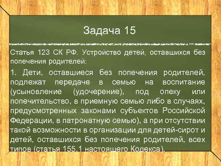 Задача 15 Статья 123 СК РФ. Устройство детей, оставшихся без попечения родителей: 1. Дети,