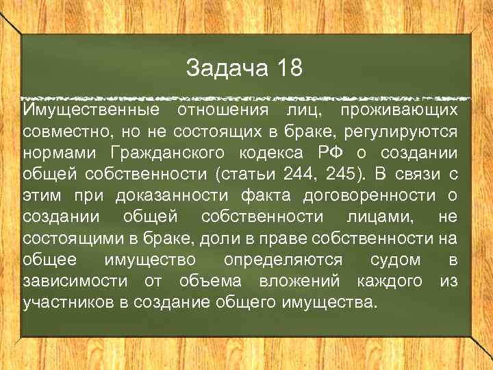 Задача 18 Имущественные отношения лиц, проживающих совместно, но не состоящих в браке, регулируются нормами