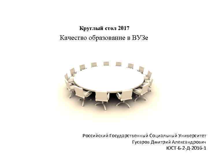 Круглый стол 2017 Качество образование в ВУЗе Российский Государственный Социальный Университет Гусаров Дмитрий Александрович