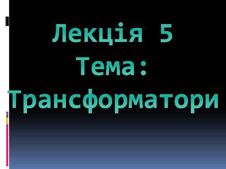 Лекція 5 Тема: Трансформатори 