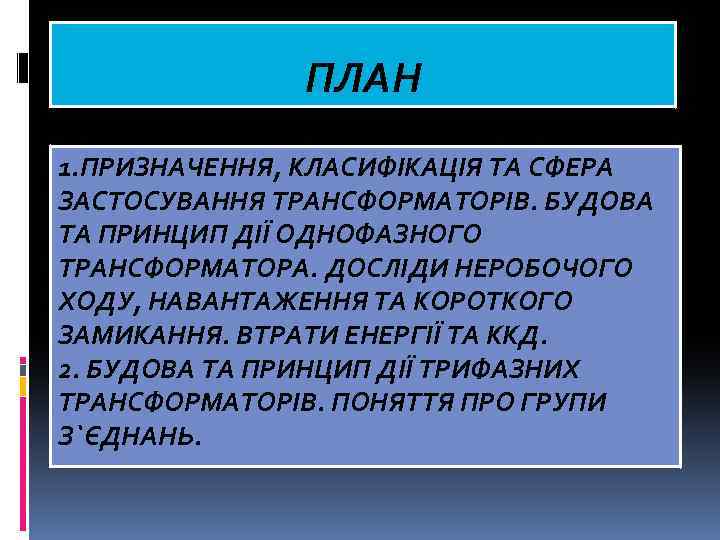 ПЛАН 1. ПРИЗНАЧЕННЯ, КЛАСИФІКАЦІЯ ТА СФЕРА ЗАСТОСУВАННЯ ТРАНСФОРМАТОРІВ. БУДОВА ТА ПРИНЦИП ДІЇ ОДНОФАЗНОГО ТРАНСФОРМАТОРА.