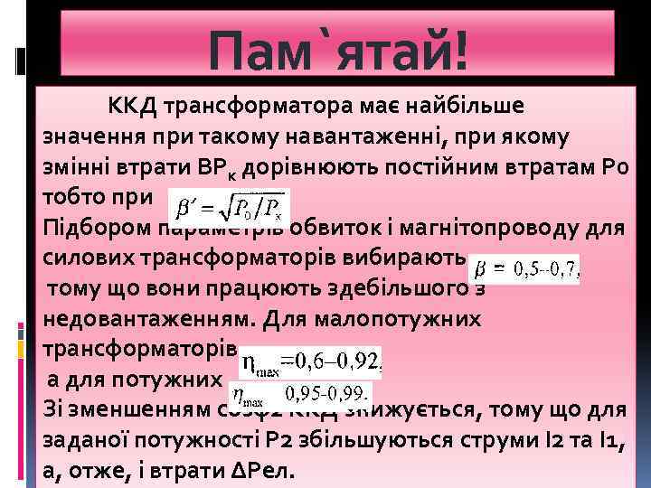 Пам`ятай! ККД трансформатора має найбільше значення при такому навантаженні, при якому змінні втрати BРк