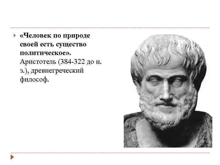  «Человек по природе своей есть существо политическое» . Аристотель (384 -322 до н.