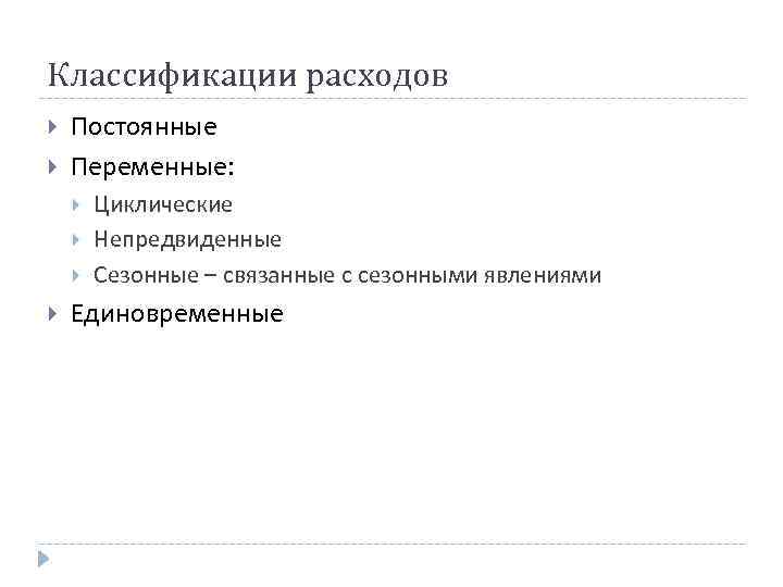 Классификации расходов Постоянные Переменные: Циклические Непредвиденные Сезонные – связанные с сезонными явлениями Единовременные 