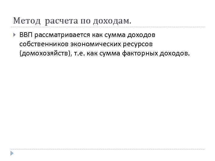 Метод расчета по доходам. ВВП рассматривается как сумма доходов собственников экономических ресурсов (домохозяйств), т.