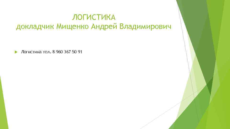 ЛОГИСТИКА докладчик Мищенко Андрей Владимирович Логистика тел. 8 960 367 50 91 