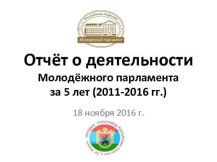 Отчёт о деятельности Молодёжного парламента за 5 лет (2011 -2016 гг. ) 18 ноября